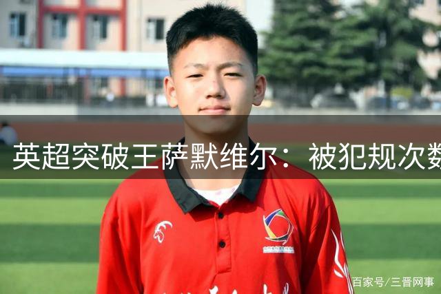 英超突破王萨默维尔：被犯规次数最多，吃牌制造机