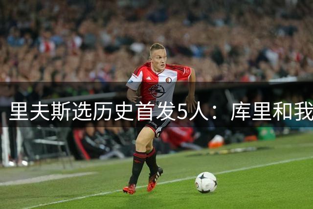 里夫斯选历史首发5人：库里和我搭档后场 其余3人为科詹鲨